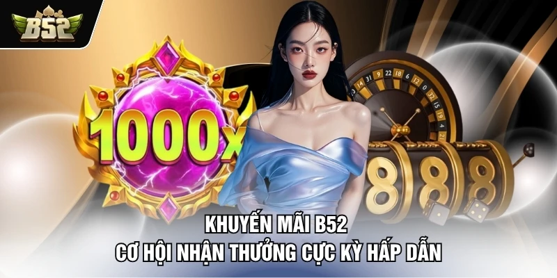 khuyen-mai-b52-co-hoi-nhan-thuong-cuc-ky-hap-dan