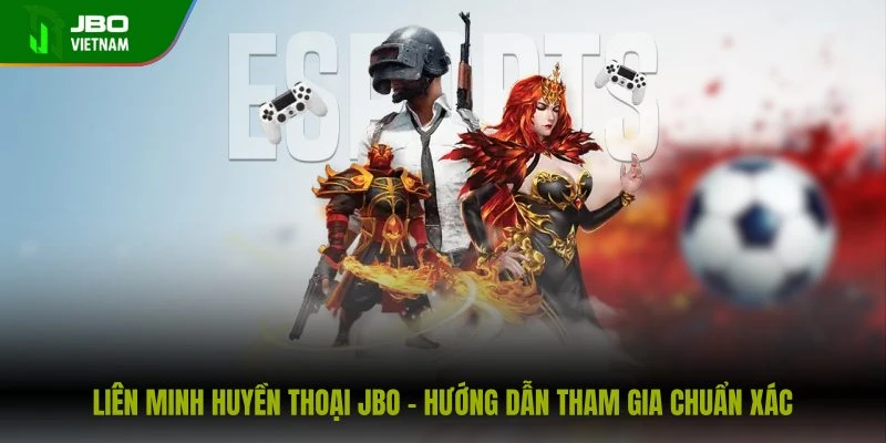 lien-minh-huyen-thoai-jbo-huong-dan-tham-gia-chuan-xac