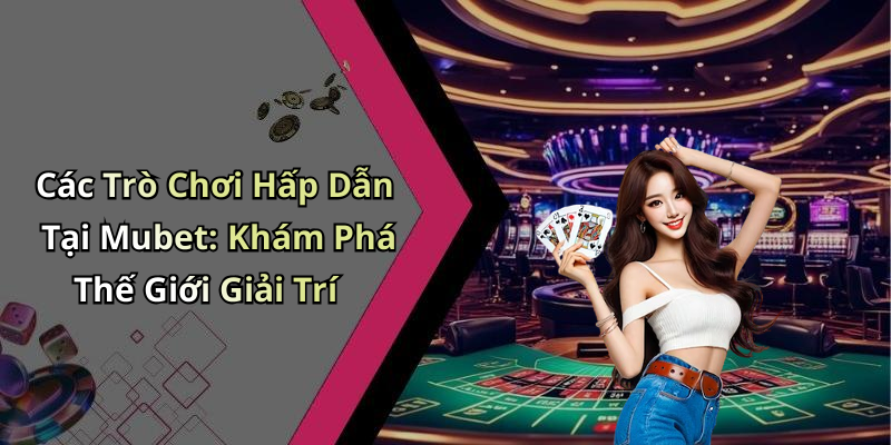 mubet-us-kham-pha-the-gioi-giai-tri-truc-tuyen-hap-dan