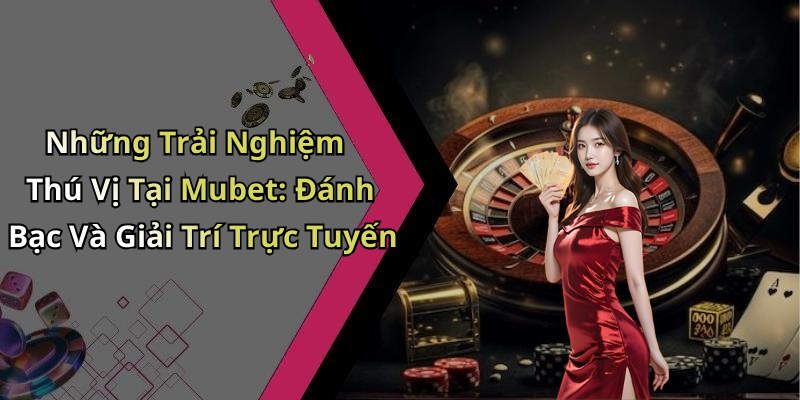 mubet-kham-pha-the-gioi-giai-tri-truc-tuyen-day-hap-dan