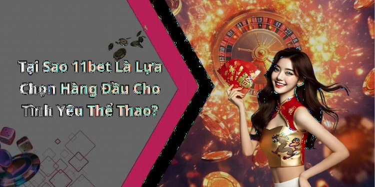 11bet-kham-pha-the-gioi-giai-tri-truc-tuyen-hap-dan-nhat