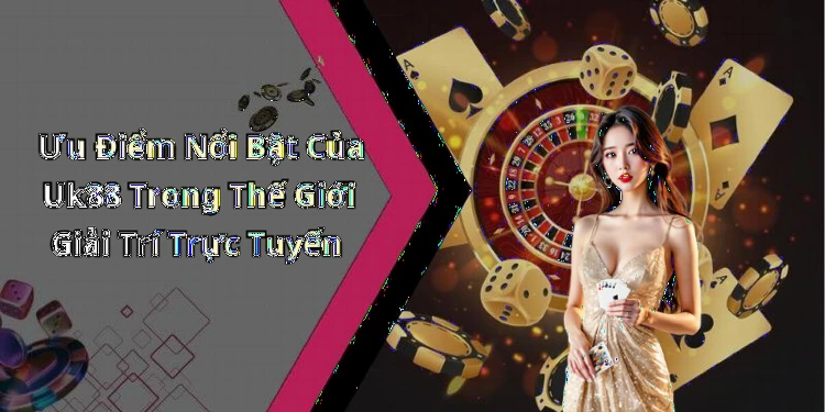 uk88-trai-nghiem-giai-tri-truc-tuyen-dinh-cao-cung-nhieu-uu-dai-hap-dan