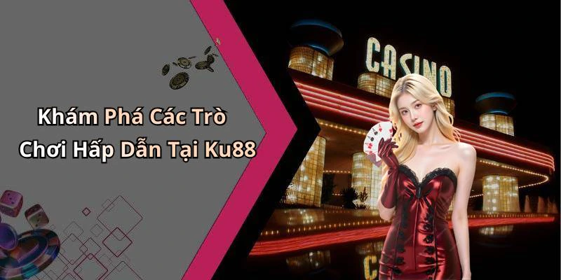 ku88-trai-nghiem-the-gioi-giai-tri-truc-tuyen-doc-dao-ngay-hom-nay-17705