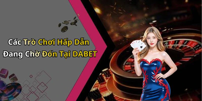 dabet-kham-pha-the-gioi-giai-tri-truc-tuyen-hap-dan-nhat-18287