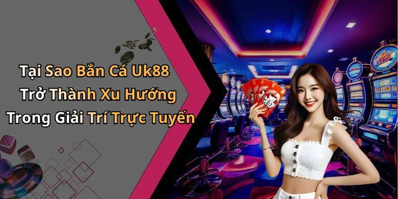 ban-ca-uk88-trai-nghiem-game-giai-tri-dinh-cao-tai-nha-19855