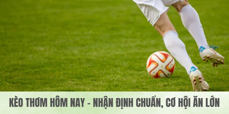 keo-thom-hom-nay-nhan-dinh-chuan-co-hoi-an-lon-4291