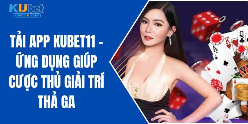 tai-app-kubet11-ung-dung-giup-cuoc-thu-giai-tri-tha-ga-4360