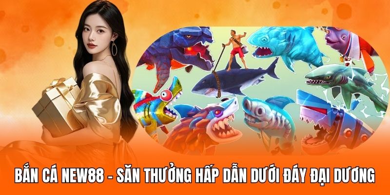 ban-ca-new88--san-thuong-hap-dn-duoi-day-dai-duong-4459