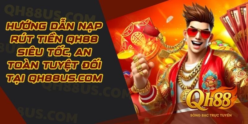 huong-dn-nap-rut-tien-qh88-sieu-toc-an-toan-tuyet-doi-tai-qh88uscom-5523