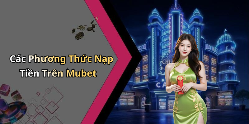 hinh-anh-huong-dan-nap-tien-mubet-giai-quyet-nhanh-chong-cac-cach-nap-tien-0